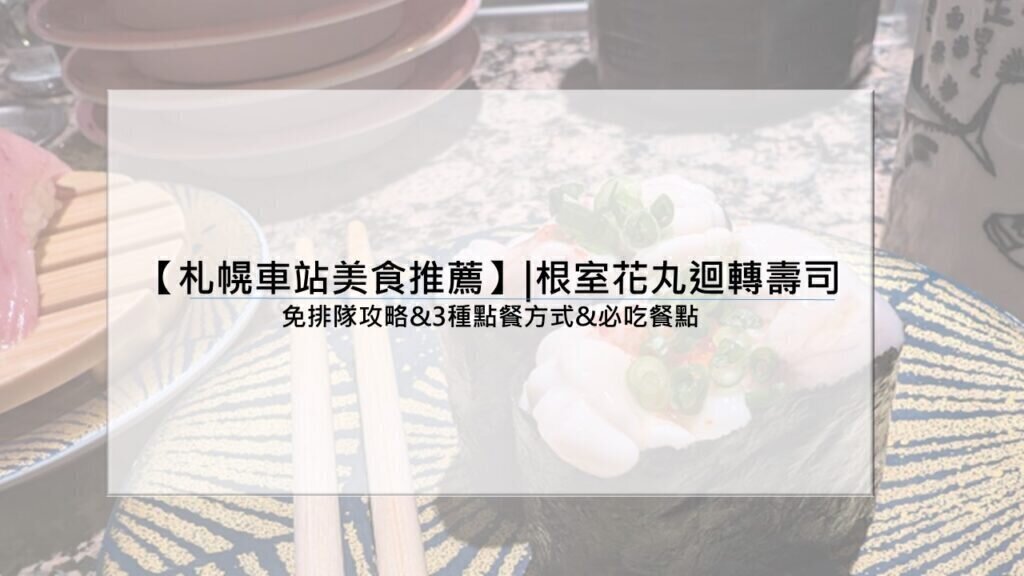 【札幌車站美食推薦】|根室花丸迴轉壽司：免排隊攻略&3種點餐方式&必吃餐點
