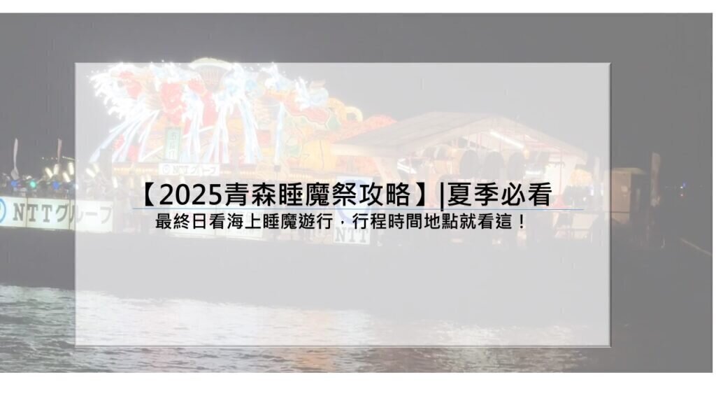 【2025青森睡魔祭攻略】|夏季必看：最終日看海上睡魔遊行，行程時間地點就看這！