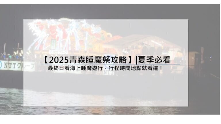 【2025青森睡魔祭攻略】|夏季必看：最終日看海上睡魔遊行，行程時間地點就看這！