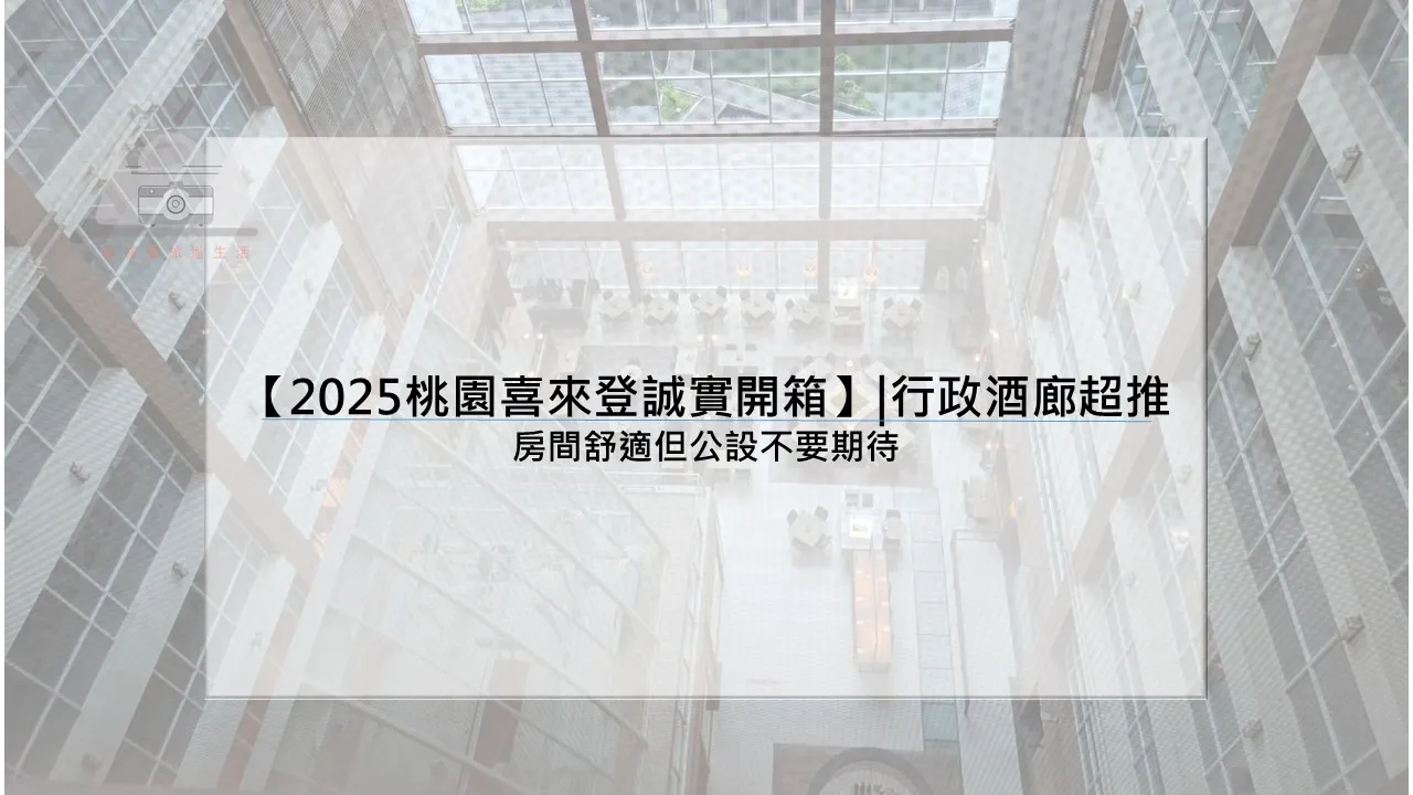 【2025桃園喜來登誠實開箱】|行政酒廊超推：房間舒適但公設不要期待